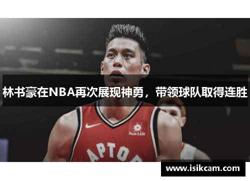 林书豪在NBA再次展现神勇，带领球队取得连胜