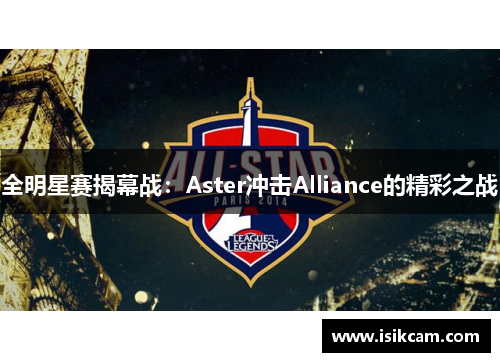 全明星赛揭幕战：Aster冲击Alliance的精彩之战